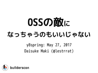 OSSの敵に
なっちゃうのもいいじゃない
y8spring: May 27, 2017
Daisuke Maki (@lestrrat)
 