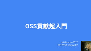 OSS貢献超入門
builderscon2017
2017/8/5 shigemk2
 