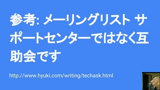 参考: メーリングリスト サ
ポートセンターではなく互
助会です
http://www.hyuki.com/writing/techask.html
 