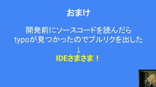 おまけ
開発前にソースコードを読んだら
typoが見つかったのでプルリクを出した
↓
IDEさまさま！
 