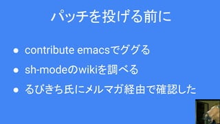 パッチを投げる前に
● contribute emacsでググる
● sh-modeのwikiを調べる
● るびきち氏にメルマガ経由で確認した
 