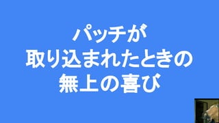 パッチが
取り込まれたときの
無上の喜び
 