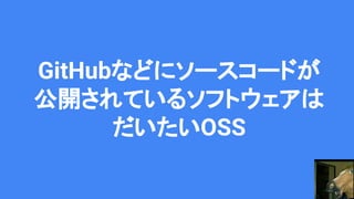 GitHubなどにソースコードが
公開されているソフトウェアは
だいたいOSS
 
