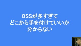OSSが多すぎて
どこから手を付けていいか
分からない
 