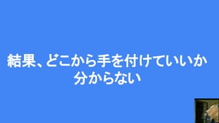 結果、どこから手を付けていいか
分からない
 
