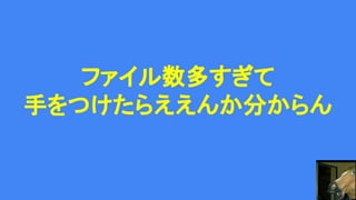 ファイル数多すぎて
手をつけたらええんか分からん
 