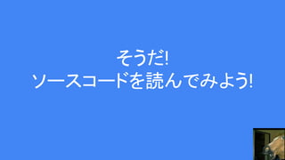 そうだ!
ソースコードを読んでみよう!
 