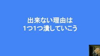 出来ない理由は
1つ1つ潰していこう
 