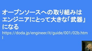 オープンソースへの取り組みは
エンジニアにとって大きな「武器」
になる
https://doda.jp/engineer/it/guide/001/02b.htm
l
 