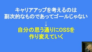 キャリアアップを考えるのは
副次的なものであってゴールじゃない
↓
自分の思う通りにOSSを
作り変えていく
 