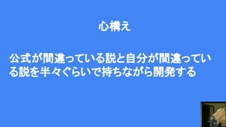 公式が間違っている説と自分が間違ってい
る説を半々ぐらいで持ちながら開発する
心構え
 
