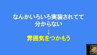 なんかいろいろ実装されてて
分からない
↓
雰囲気をつかもう
 