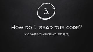 3.
How do I read the code?
「どこから読んでいけ 良い ...??(´；Д；`)」
 