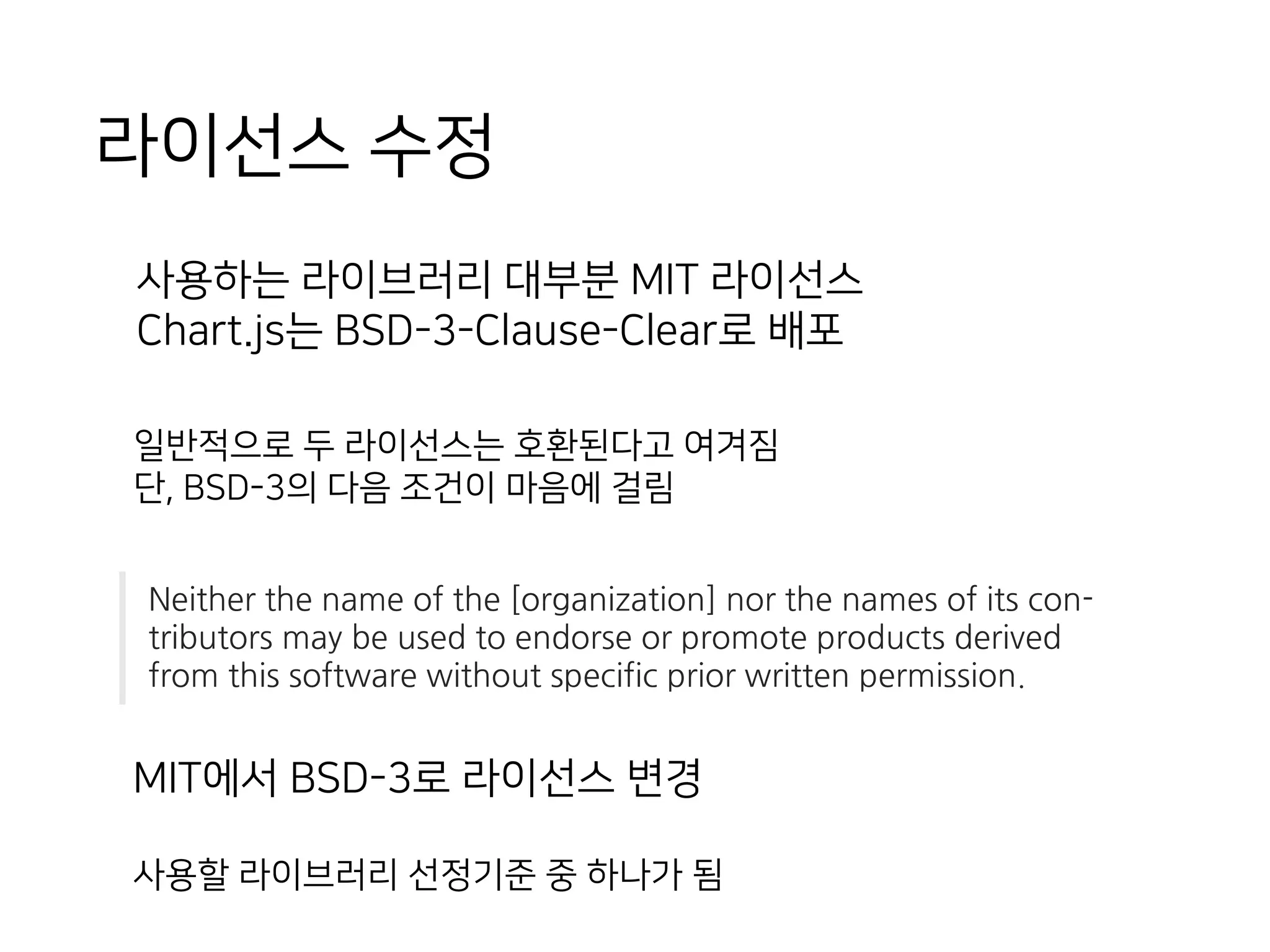 라이선스 수정
MIT에서 BSD-3로 라이선스 변경
사용할 라이브러리 선정기준 중 하나가 됨
Neither the name of the [organization] nor the names of its con-
tributors may be used to endorse or promote products derived
from this software without specific prior written permission.
사용하는 라이브러리 대부분 MIT 라이선스
Chart.js는 BSD-3-Clause-Clear로 배포
일반적으로 두 라이선스는 호환된다고 여겨짐
단, BSD-3의 다음 조건이 마음에 걸림
 