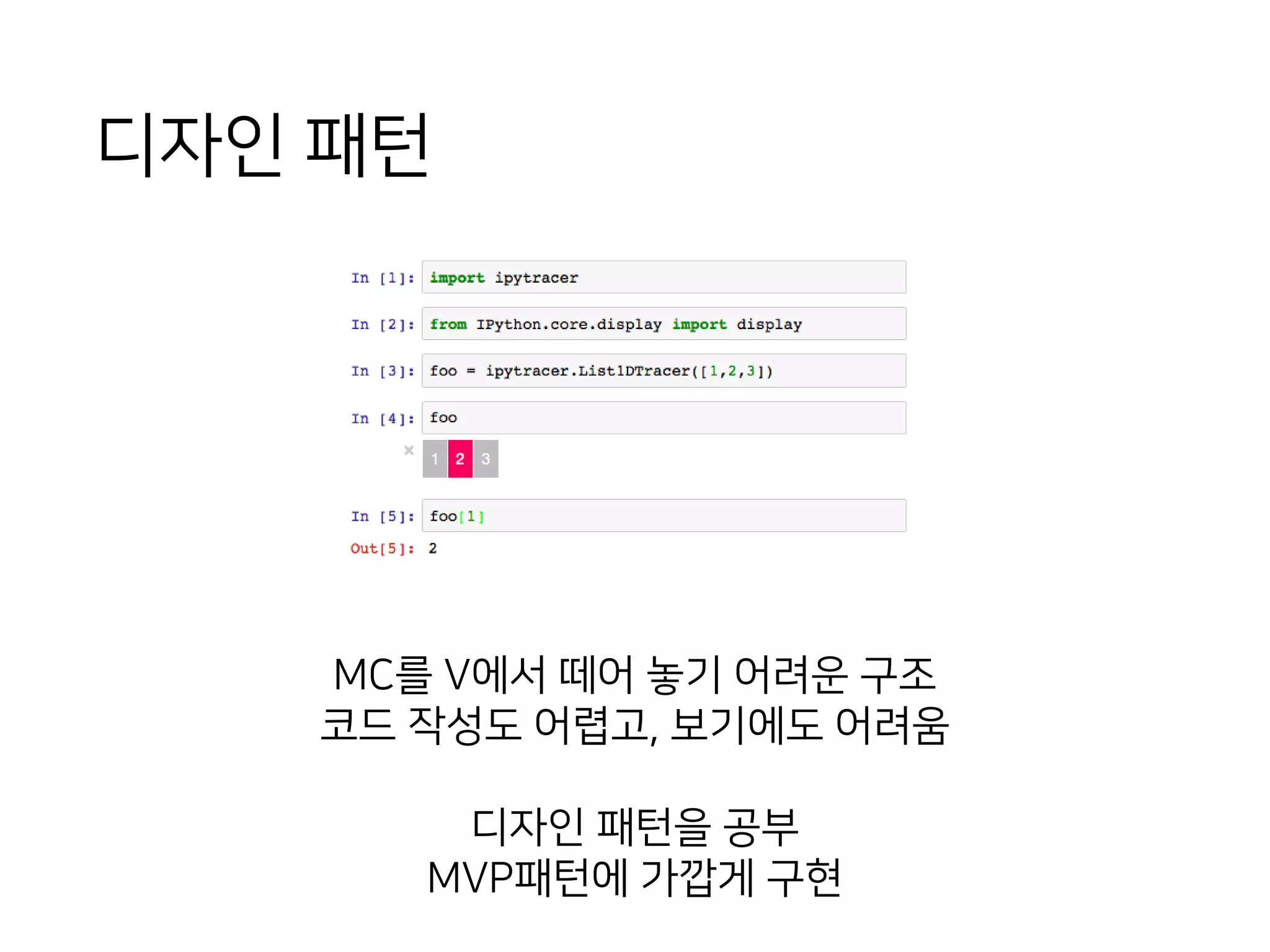 디자인 패턴
MC를 V에서 떼어 놓기 어려운 구조
코드 작성도 어렵고, 보기에도 어려움
디자인 패턴을 공부
MVP패턴에 가깝게 구현
 