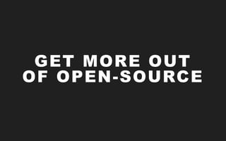 GET MORE OUT
OF OPEN-SOURCE
 