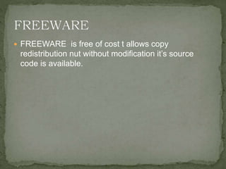  FREEWARE is free of cost t allows copy
redistribution nut without modification it’s source
code is available.
 