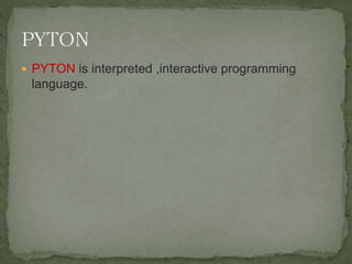  PYTON is interpreted ,interactive programming
language.
 