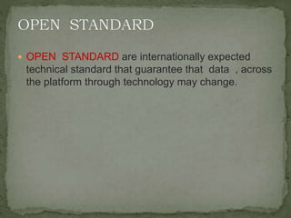  OPEN STANDARD are internationally expected
technical standard that guarantee that data , across
the platform through technology may change.
 