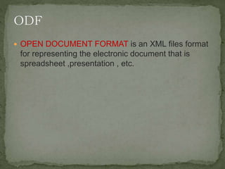 OPEN DOCUMENT FORMAT is an XML files format
for representing the electronic document that is
spreadsheet ,presentation , etc.
 