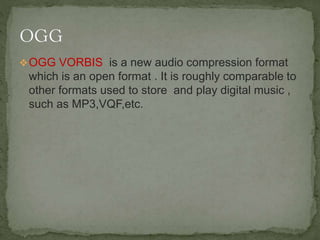OGG VORBIS is a new audio compression format
which is an open format . It is roughly comparable to
other formats used to store and play digital music ,
such as MP3,VQF,etc.
 