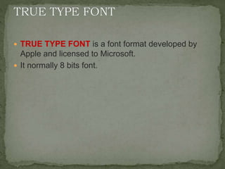  TRUE TYPE FONT is a font format developed by
Apple and licensed to Microsoft.
 It normally 8 bits font.
 