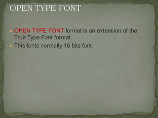  OPEN TYPE FONT format is an extension of the
True Type Font format.
 This fonts normally 16 bits font.
 