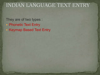 They are of two types :
 Phonetic Text Entry
 Keymap Based Text Entry
 