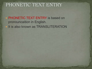  PHONETIC TEXT ENTRY is based on
pronouncaition in English.
 It is also known as TRANSLITERATION
 