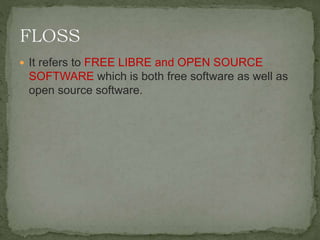  It refers to FREE LIBRE and OPEN SOURCE
SOFTWARE which is both free software as well as
open source software.
 