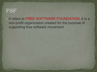  It refers to FREE SOFTWARE FOUNDATION .It is a
non-profit organization created for the purpose of
supporting free software movement
 