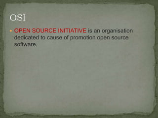  OPEN SOURCE INITIATIVE is an organisation
dedicated to cause of promotion open source
software.
 