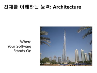 전체를 이해하는 능력: Architecture
Where
Your Software
Stands On
 