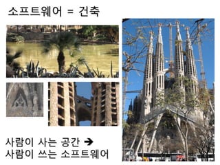 소프트웨어 = 건축
사람이 사는 공간 
사람이 쓰는 소프트웨어
 