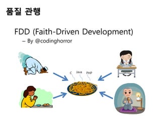품질 관행
FDD (Faith-Driven Development)
– By @codinghorror
C Java PHP
 