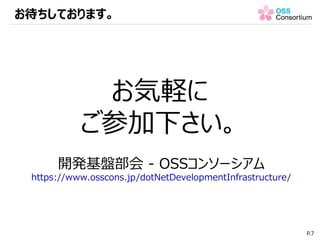 お待ちしております。
P.7
お気軽に
ご参加下さい。
開発基盤部会 - OSSコンソーシアム
https://www.osscons.jp/dotNetDevelopmentInfrastructure/
 