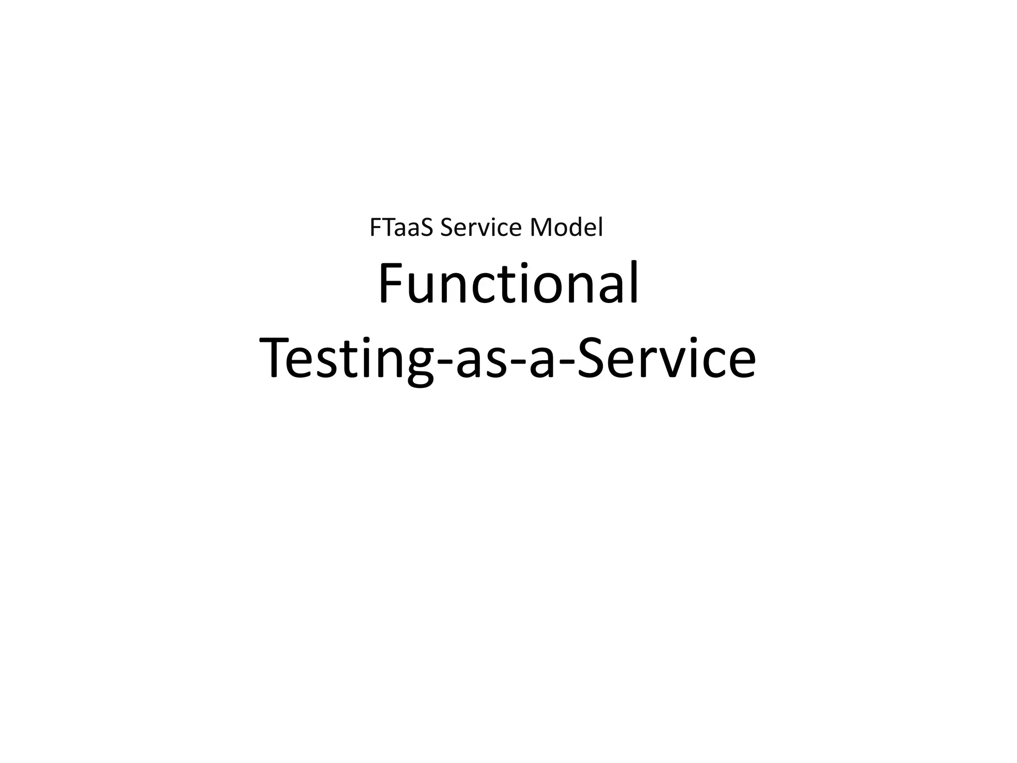 FTaaS Service Model

     Functional
Testing-as-a-Service
 