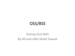 OSS/BSS

     Testing And AMS
By Ahmed Adel Abdel Gawad
 