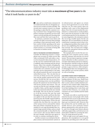 48 • EBR #2 2012
Business development Next-generation support systems
pay, and as a result many customers do
not understand why they are charged for cer-
tain services on their accounts and bills. The
second most common reason is to change
the package or plan that the customer is us-
ing. Customers have changed from being
passive consumers of operator services in the
s to actively picking and choosing what
they want and how they want to pay for it.
In summary, customers want choice and
control; to be able to structure their package
according to their personal needs, and to
have control of their spending in the same
way that anyone has control over their per-
sonal economy as a necessity of being able
to function in modern society.
WHAT IS THE WANTED CUSTOMER EXPERIENCE?
Consider the following scenario: A smart-
phone user accesses an online service like
video on demand (VoD) and orders a mov-
ie to be streamed to their chosen device. Af-
ter the user has watched half of the movie,
it suddenly stops streaming and the picture
freezes. After a few minutes of hoping the
situation will improve, the user gives up and
contacts the csp’s customer-care center. The
customer service representative (csr) takes
the call and examines the user’s account and
subscribed services. The csr also has an
overview of which services the consumer
uses and the quality experienced for each
service. On this list, the csr can see that a
video-streaming session ran into problems
because the speed was too low between the
VoD service and the user’s device. The csr
can also see that the user’s package includes
a bundle of data, and the speed committed
to the user is lowered unless the user extends
the bundle. The csr can also see a summa-
ry of all the services the user has used
throughout the month, and from this they
can explain to the user that the movie stut-
tered because the bundle expired halfway
through the viewing session. At first, the user
contests this, but when the csr reads a list
of the various services used and the volume
that each of these consumed, the user is re-
minded of a new app downloaded that con-
tained a large amount of data, and as a result
the consumed bundle as described by the
csr is correct. The csr now offers to extend
the user’s bundle, which the user agrees to
in order to continue watching the movie.
Another scenario is an enterprise that de-
ploys sensory and measurement systems in
its infrastructure and agrees on certain
service-level agreements (slas) for these
with the csp. For some reason, there are
problems with a part of the deployment
phase. First, the csp must monitor the com-
mitted sla continuously to avoid penalties,
but it must also be proactive in order to be
a real business partner for the enterprise. Af-
ter some diagnostics, the enterprise contacts
the csp to log a trouble report, but the csr
taking the call can immediately see that the
connections in question seem to have a ba-
sic configuration problem that results in the
devices not establishing their data connec-
tion correctly. The csr issues new configu-
rations to the enterprise’s devices and the
problem is resolved.
The examples above involve the user con-
tacting the csp’s customer-service center,
and each customer call costs the csp a lot of
money. The next step in experience manage-
ment is therefore to allow customers to ac-
cess their subscriptions and service informa-
tion themselves, and this is what we call self-
care. To do this, consumers will use internet
portals or apps on devices, while enterpris-
es will integrate their own management sys-
tems with the csp’s oss/bss systems, which
we call on-boarding.
CUSTOMERS TAKING CARE OF THEMSELVES
Self-care is nothing new, and banking is the
leading industry in this area. Banks have
been developing internet banking for more
than  years, and as a result customers rare-
ly need to visit a branch office. Banks have
given customers choice and control; choice
to do their banking when it suits them, and
control of their finances. As a result, the
customers are more satisfied and the banks
save money.
The banks were able to reach this level of
maturity because most people with a bank
account also have access to the internet and
a personal computer (even if this means hav-
ing to go to an internet café). However, this
has not been the case for mobile users. As
mobile devices were primarily feature
phones optimized for voice and sms servic-
es, and even though most feature phones
sold today support data, such devices are not
particularly suitable for accessing the inter-
net or for using advanced services.
With its large screen and support for ap-
plications, the smartphone is a very good
platform for providing users with self-care,
“The telecommunications industry must take a maximum of two years to do
what it took banks  years to do.”
 