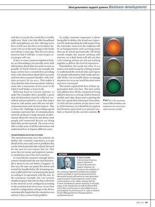 EBR #2 2012 • 49
Next-generation support systems Business development
and this is exactly the trend that is visible
right now. Most csps that offer broadband
with smartphones are also offering some
form of self-care, but this is in its infancy be-
cause csps are at the same stage as the banks
were about  years ago. This does not mean,
however, that it will take  years to give us-
ers proper self-care.
In fact, in some countries regulatory bod-
ies are demanding csps provide users with
information about their accounts as soon as
possible. In North America, for example, the
large carriers have committed to providing
users with information about their accounts
and how they consume bundles, with real-
time accuracy, by q . This makes it
clear that the telecommunications industry
must take a maximum of two years to do
what it took banks  years to do.
Referring back to oss/bss systems: to
make the examples above possible, a great
deal of information must be collected, cor-
related and presented in a way that makes
sense to csrs and to users who are not tele-
communications and oss/bss experts. This
is where the challenge in providing a good
customer experience lies. A communications
network produces a huge amount of infor-
mation about the network and about what
people and connected devices are doing
when they use the network. The trick is to be
able to make sense of all this information and
understand how it impacts different users.
TRANSFORMING EXISTING SYSTEMS
The natural next step, once the systems can
deduce the customer experience, is to get
ahead of the users and correct problems that
can be solved automatically without the need
for the user to even contact the csp. This
saves the csp money and improves custom-
er satisfaction since they feel cared for.
In cases like the consumer example above,
systems should notify the user that their bun-
dle is about to run out before it happens. In
this way, the user can pause the movie and
extend the bundle before the streaming ses-
sion is affected by the csp lowering the speed
according to its agreement with the user. In
the enterprise example, the csp systems
should recognize that a device that is attached
to the network is not configured according
to the contracted set of services. It can then
send the configuration settings to the device
automatically, long before the enterprise even
notices it has a connectivity problem.
So, today, customer experience is about
being able to deduce the actual user experi-
ence by understanding the information from
the networks; tomorrow the emphasis will
be on being proactive and correcting issues
that can be solved automatically. All of this
sounds simple, but anyone working with
oss/bss on a daily basis will tell you that
csps’ existing systems are not yet working
together to deliver this level of experience.
Nonetheless, the needs are clear. It is a
matter of transforming the existing systems
to understand the network data and expose
it to people and systems, both inside and out-
side of the csp, to enable them to manage
situations for us as our world becomes more
and more connected.
This article explored the first of three op-
portunities that csps face. The next article
will address how all the connectivity being
added to devices is creating a shift in business
models and value chains and is opening the
door for a great deal of business innovation.
A csp’s oss/bss systems are the nerve cent-
er of the business, so it should be no surprise
that business innovation is in practice ena-
bled, or limited, by the oss/bss systems. ●
AUTHOR
▶ JACO FOURIE
is Senior Expert Business
Support Systems at
Ericsson’s Business Unit
Support Solutions. He
focuses on the evolution of
the company’s Operations and Business Support
Systems portfolio to meet the demands that the
Networked Society will impose on next-generation
support systems. Fourie began his career in data
communication in the 1980s, working with the
X-Series Standards for packet-switching. In the early
stages of the introduction of GSM, he joined MTN
South Africa and focused on value-added services
and charging. He joined Ericsson in 1999, as Head of
Product Management for Charging Systems.
(jaco.fourie@ericsson.com)
Part in the upcoming
issue of EBR will address the
implications for service pro-
viders business models.
 