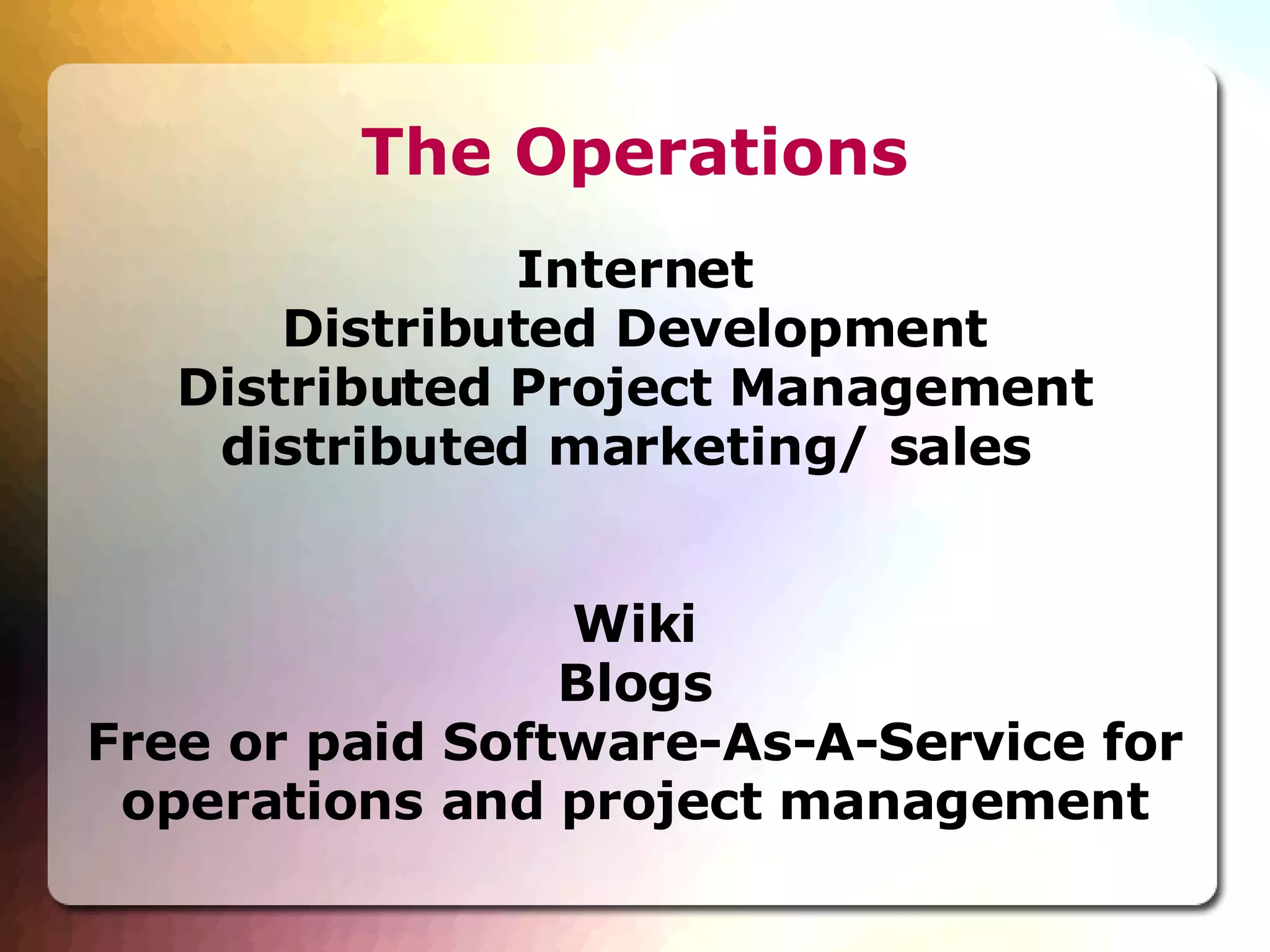 The Operations Internet Distributed Development Distributed Project Management distributed marketing/ sales  Wiki Blogs Free or paid Software-As-A-Service for operations and project management 