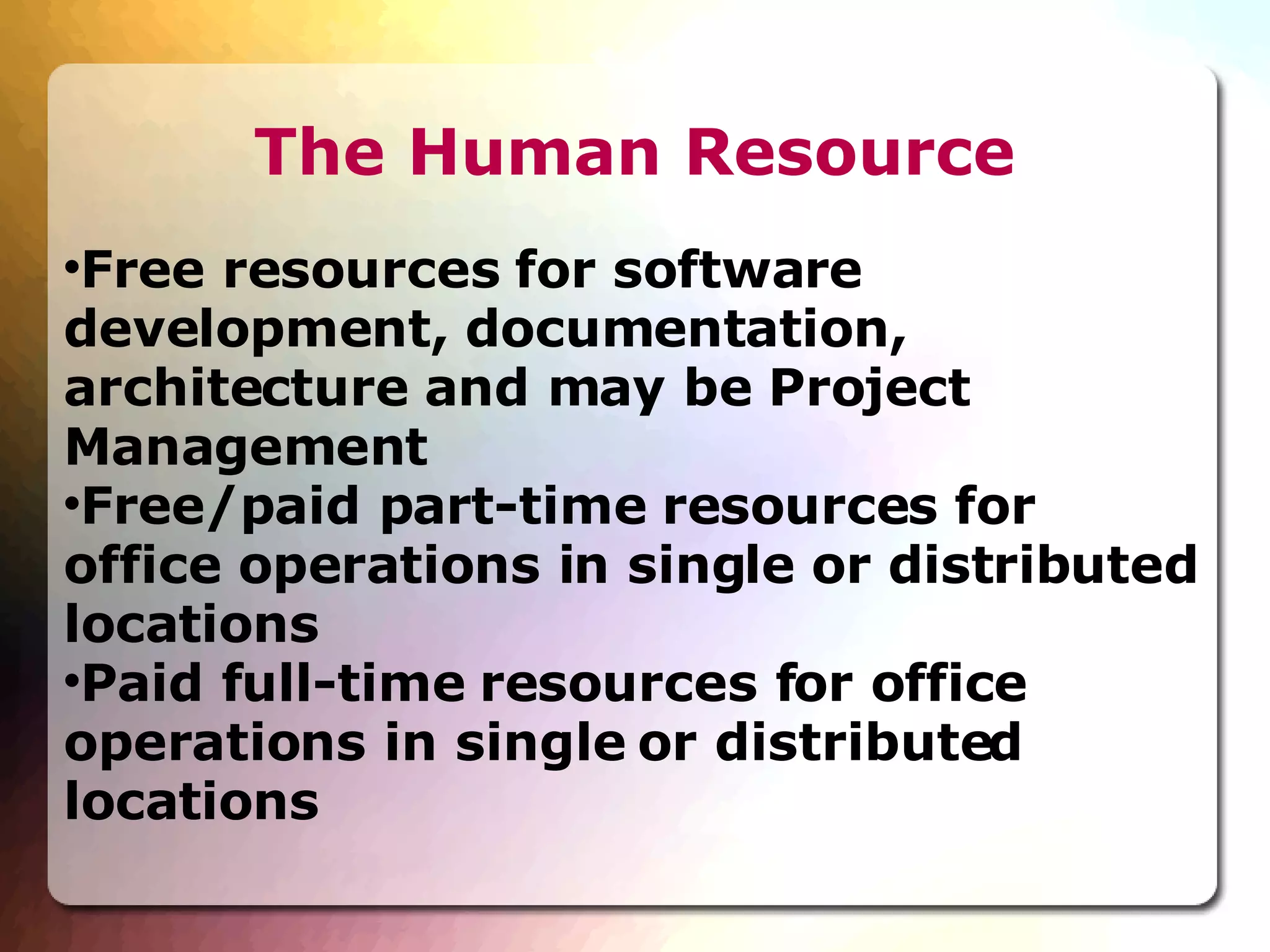 The Human Resource Free resources for software development, documentation, architecture and may be Project Management Free/paid part-time resources for office operations in single or distributed locations Paid full-time resources for office operations in single or distributed locations 