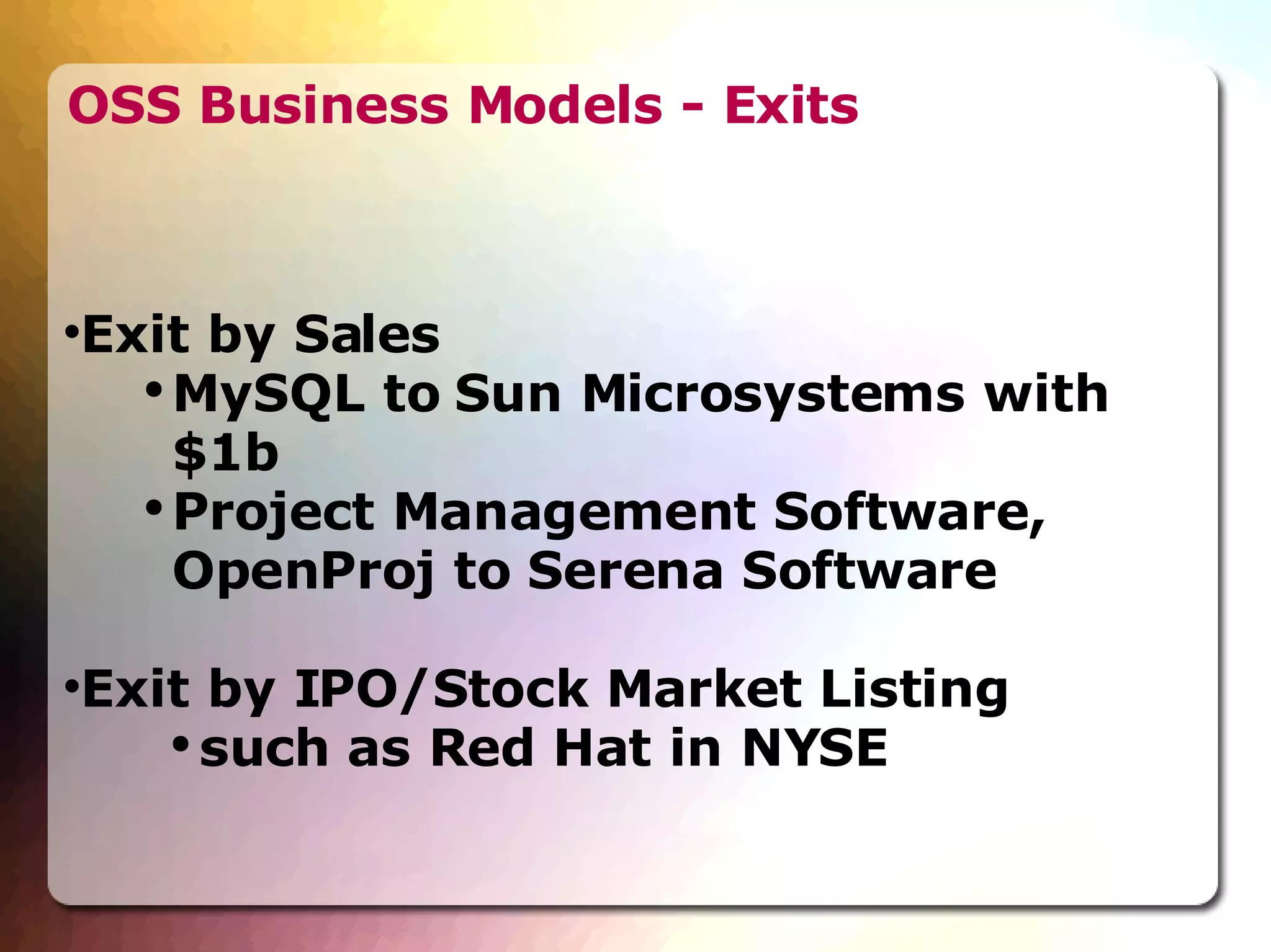 OSS Business Models - Exits Exit by Sales  MySQL to Sun Microsystems with $1b Project Management Software, OpenProj to Serena Software Exit by IPO/Stock Market Listing  such as Red Hat in NYSE 
