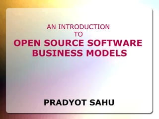 AN INTRODUCTION  TO   OPEN SOURCE SOFTWARE  BUSINESS MODELS PRADYOT SAHU 