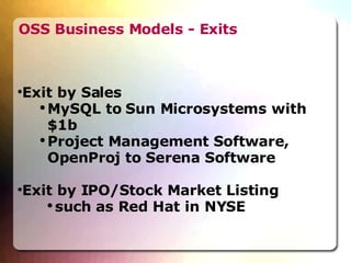 OSS Business Models - Exits Exit by Sales  MySQL to Sun Microsystems with $1b Project Management Software, OpenProj to Serena Software Exit by IPO/Stock Market Listing  such as Red Hat in NYSE 