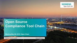 Open Source
Compliance Tool Chain
Meeting May 6th 2019: Open Chain
siemens.tld/keywordRestricted © Siemens AG 2019
 