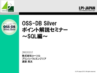 OSS-DB Silver
ポイント解説セミナー
～SQL編～
2013/11/1
株式会社コーソル
プリンシパルエンジニア
渡部 亮太

© LPI-Japan 2013. All rights reserved.

 