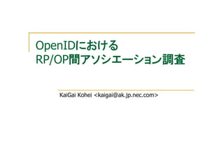 OpenIDにおける
RP/OP間アソシエーション調査

  KaiGai Kohei <kaigai@ak.jp.nec.com>
 