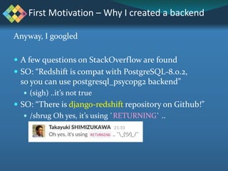 Anyway, I googled
 A few questions on StackOverflow are found
 SO: “Redshift is compat with PostgreSQL-8.0.2,
so you can...