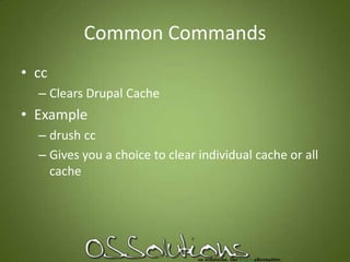 Common CommandsccClears Drupal CacheExampledrush ccGives you a choice to clear individual cache or all cache
